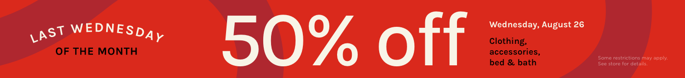 Last Wednesday of the month – 50% off clothing, accessories, bed & bath on August 26